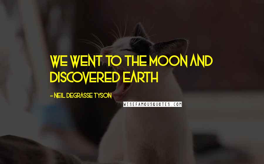 Neil DeGrasse Tyson Quotes: We went to the moon and discovered earth