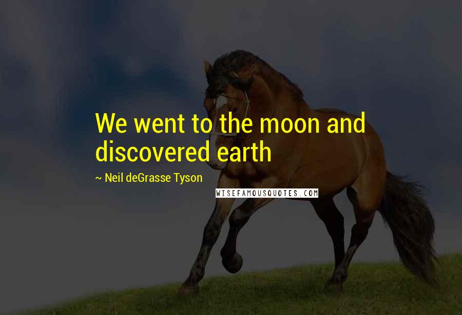 Neil DeGrasse Tyson Quotes: We went to the moon and discovered earth