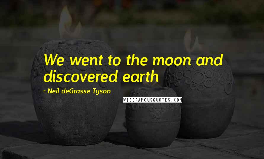 Neil DeGrasse Tyson Quotes: We went to the moon and discovered earth