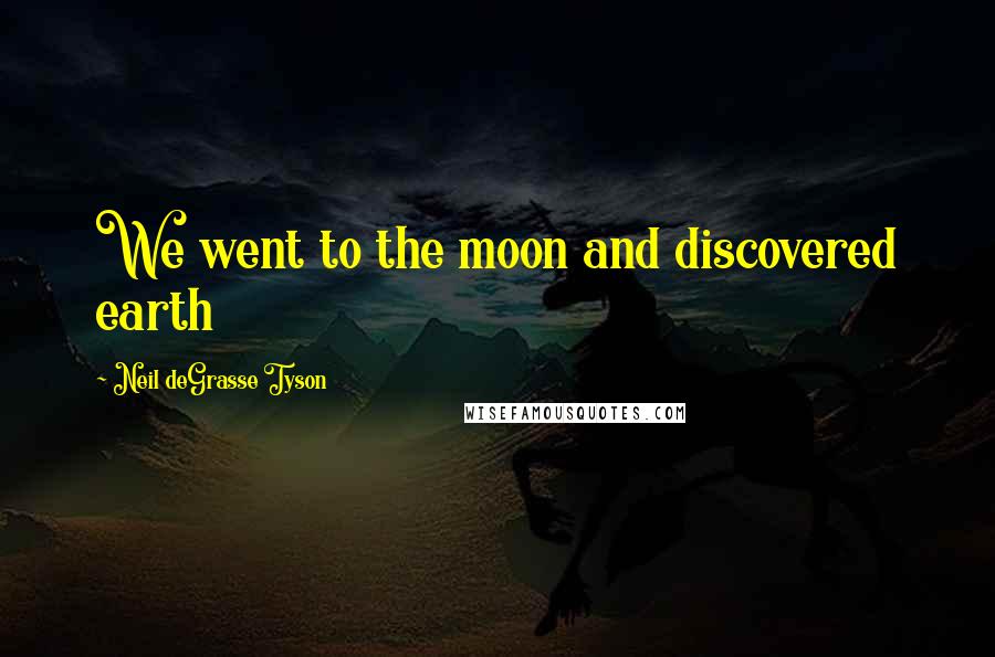 Neil DeGrasse Tyson Quotes: We went to the moon and discovered earth