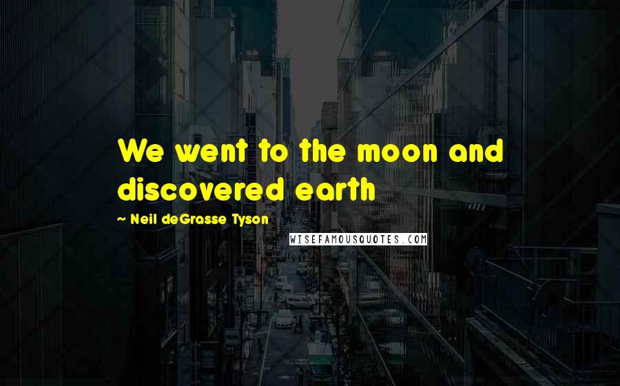 Neil DeGrasse Tyson Quotes: We went to the moon and discovered earth