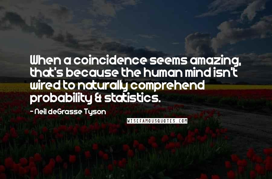 Neil DeGrasse Tyson Quotes: When a coincidence seems amazing, that's because the human mind isn't wired to naturally comprehend probability & statistics.