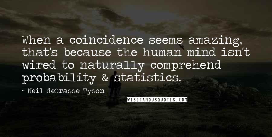 Neil DeGrasse Tyson Quotes: When a coincidence seems amazing, that's because the human mind isn't wired to naturally comprehend probability & statistics.