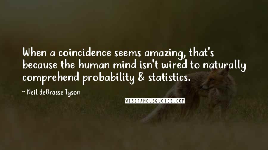 Neil DeGrasse Tyson Quotes: When a coincidence seems amazing, that's because the human mind isn't wired to naturally comprehend probability & statistics.