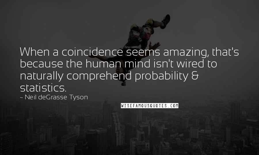 Neil DeGrasse Tyson Quotes: When a coincidence seems amazing, that's because the human mind isn't wired to naturally comprehend probability & statistics.