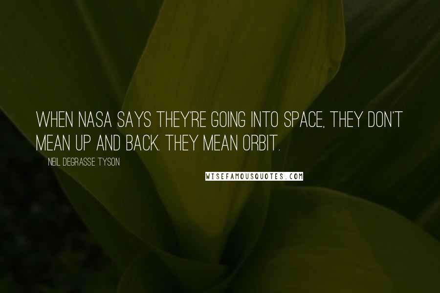 Neil DeGrasse Tyson Quotes: When NASA says they're going into space, they don't mean up and back. They mean orbit.