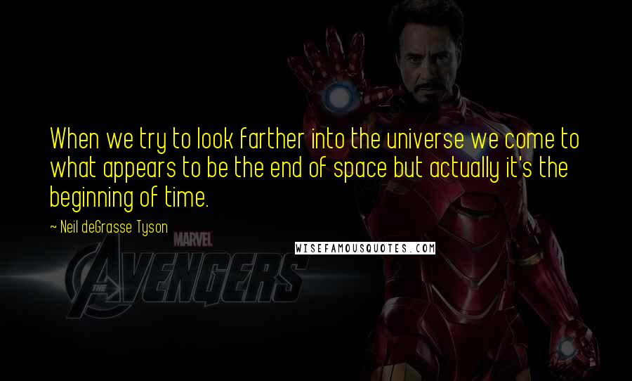 Neil DeGrasse Tyson Quotes: When we try to look farther into the universe we come to what appears to be the end of space but actually it's the beginning of time.