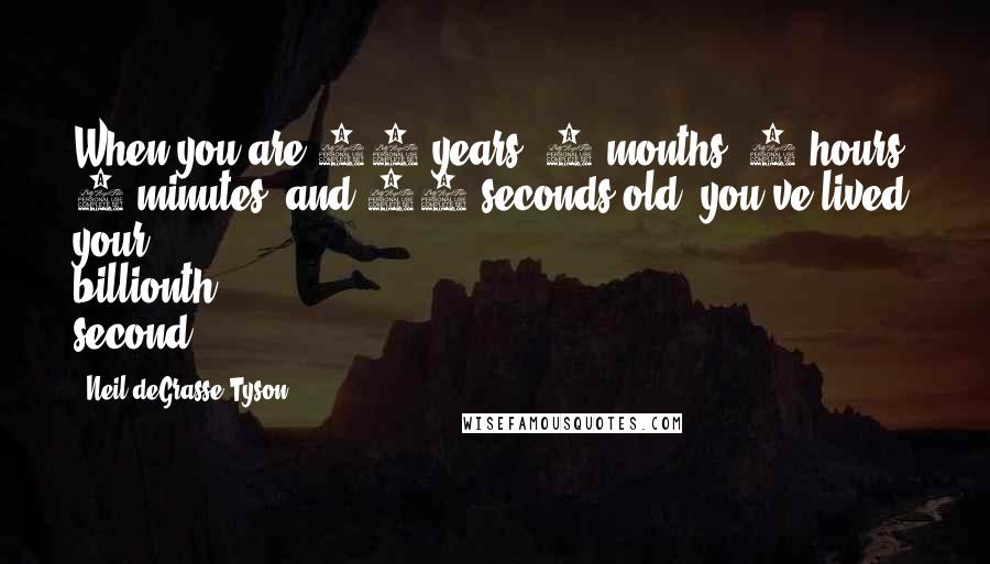 Neil DeGrasse Tyson Quotes: When you are 31 years, 7 months, 9 hours, 4 minutes, and 20 seconds old, you've lived your billionth second.