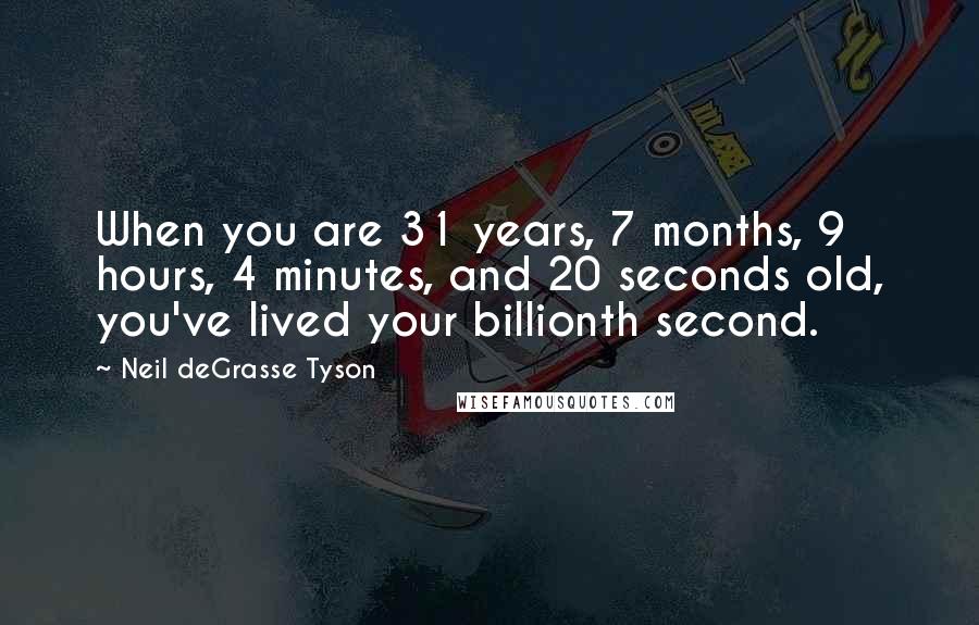 Neil DeGrasse Tyson Quotes: When you are 31 years, 7 months, 9 hours, 4 minutes, and 20 seconds old, you've lived your billionth second.