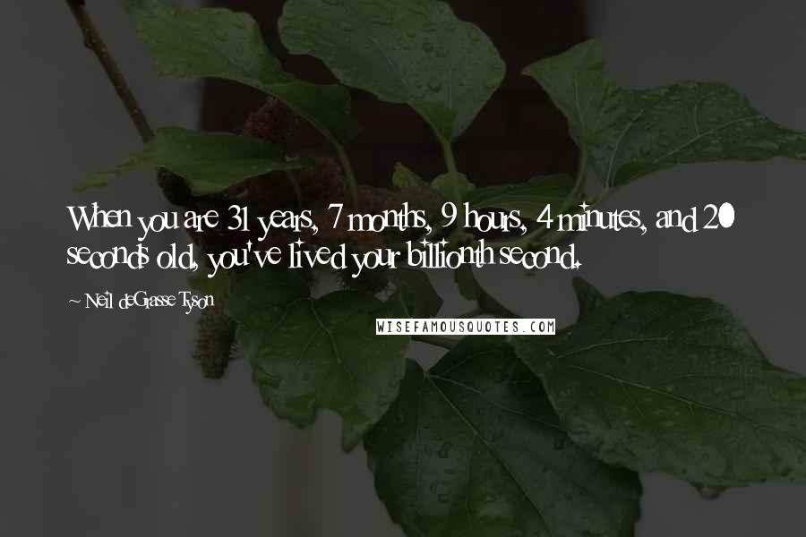 Neil DeGrasse Tyson Quotes: When you are 31 years, 7 months, 9 hours, 4 minutes, and 20 seconds old, you've lived your billionth second.