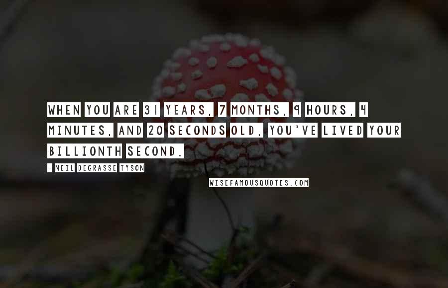 Neil DeGrasse Tyson Quotes: When you are 31 years, 7 months, 9 hours, 4 minutes, and 20 seconds old, you've lived your billionth second.