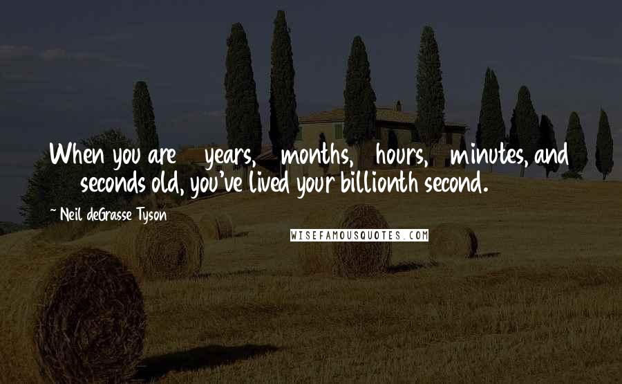 Neil DeGrasse Tyson Quotes: When you are 31 years, 7 months, 9 hours, 4 minutes, and 20 seconds old, you've lived your billionth second.