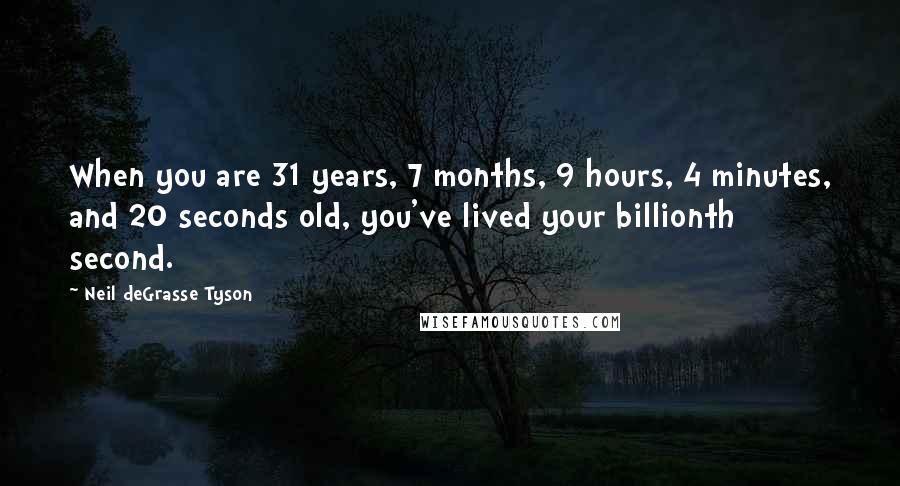 Neil DeGrasse Tyson Quotes: When you are 31 years, 7 months, 9 hours, 4 minutes, and 20 seconds old, you've lived your billionth second.