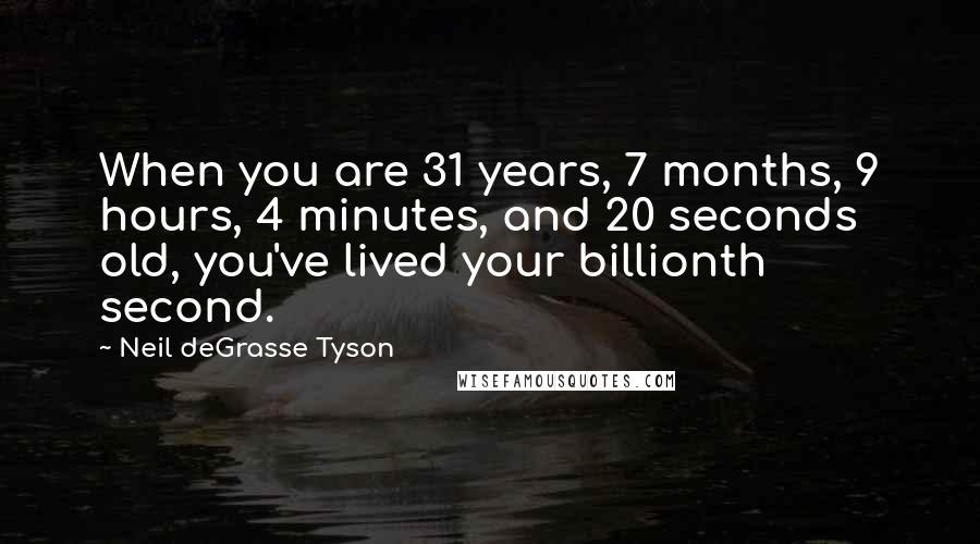 Neil DeGrasse Tyson Quotes: When you are 31 years, 7 months, 9 hours, 4 minutes, and 20 seconds old, you've lived your billionth second.