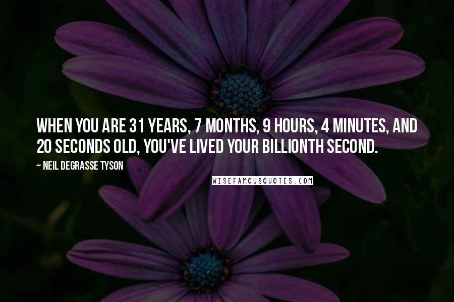 Neil DeGrasse Tyson Quotes: When you are 31 years, 7 months, 9 hours, 4 minutes, and 20 seconds old, you've lived your billionth second.