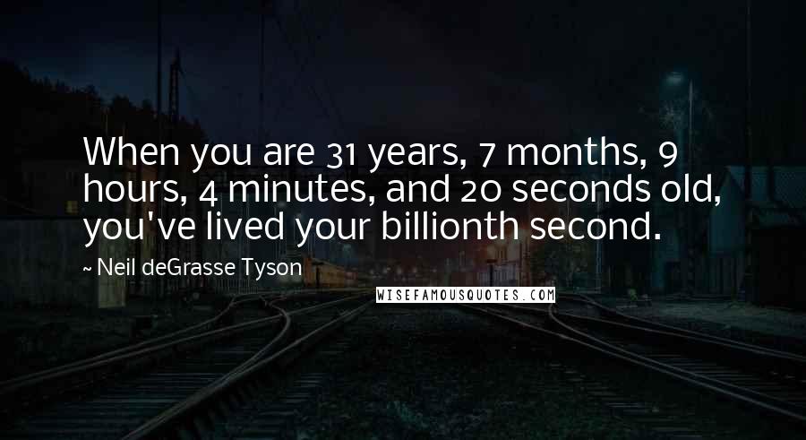 Neil DeGrasse Tyson Quotes: When you are 31 years, 7 months, 9 hours, 4 minutes, and 20 seconds old, you've lived your billionth second.