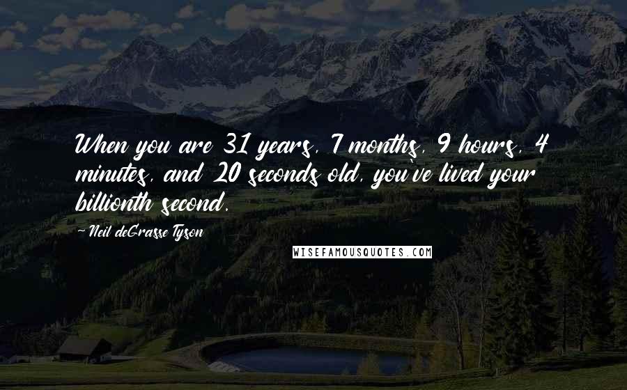 Neil DeGrasse Tyson Quotes: When you are 31 years, 7 months, 9 hours, 4 minutes, and 20 seconds old, you've lived your billionth second.