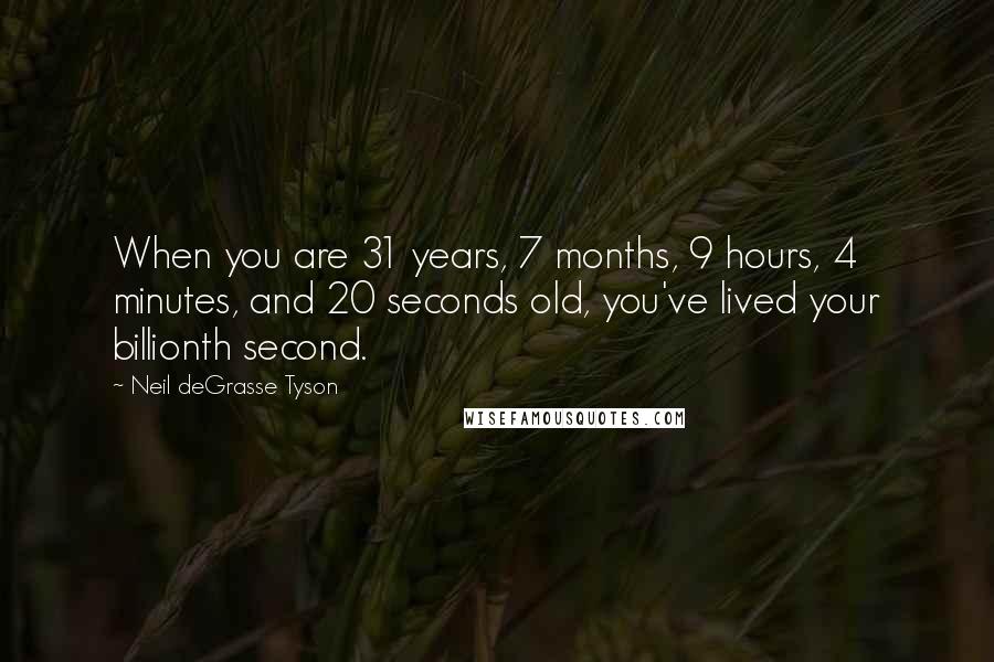 Neil DeGrasse Tyson Quotes: When you are 31 years, 7 months, 9 hours, 4 minutes, and 20 seconds old, you've lived your billionth second.