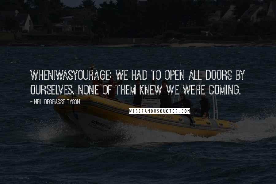 Neil DeGrasse Tyson Quotes: WhenIWasYourAge: We had to open all doors by ourselves. None of them knew we were coming.