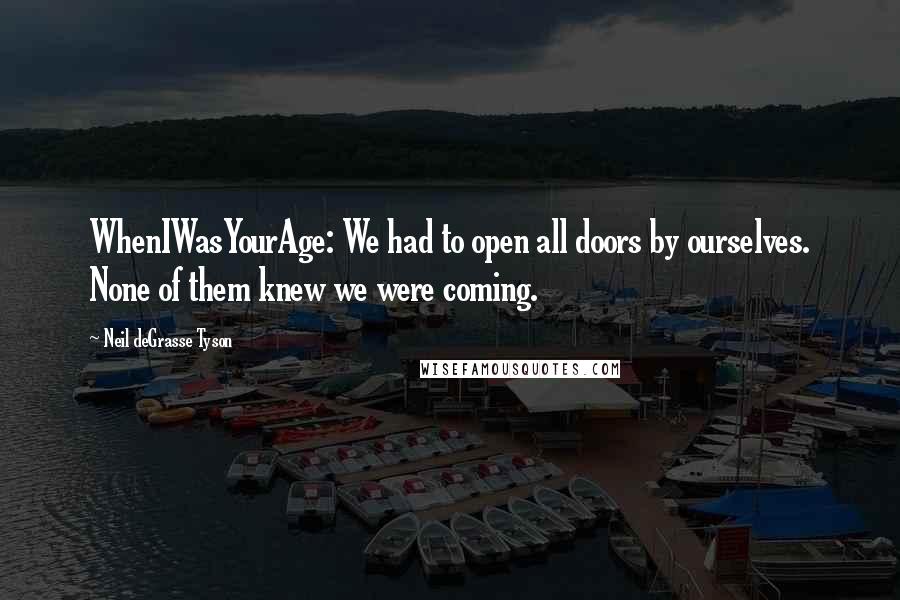 Neil DeGrasse Tyson Quotes: WhenIWasYourAge: We had to open all doors by ourselves. None of them knew we were coming.