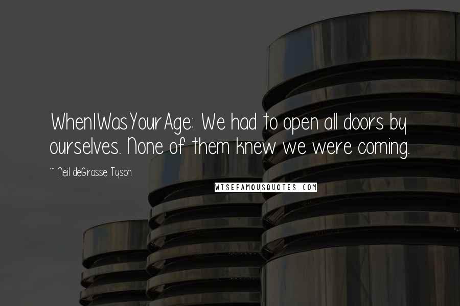 Neil DeGrasse Tyson Quotes: WhenIWasYourAge: We had to open all doors by ourselves. None of them knew we were coming.