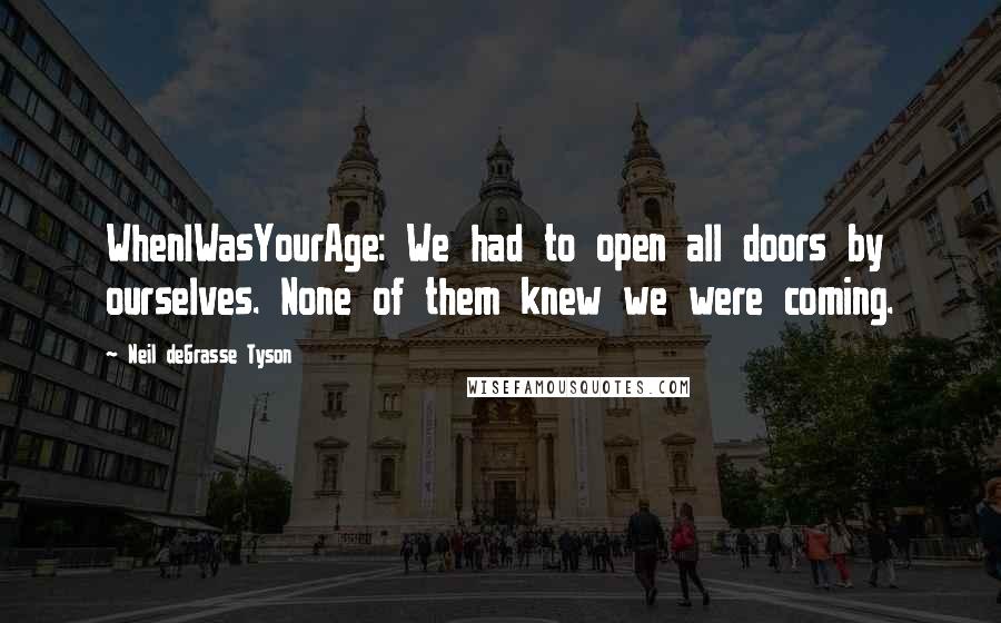 Neil DeGrasse Tyson Quotes: WhenIWasYourAge: We had to open all doors by ourselves. None of them knew we were coming.