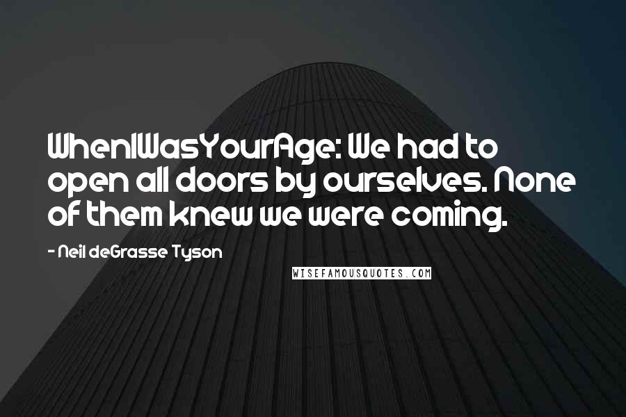 Neil DeGrasse Tyson Quotes: WhenIWasYourAge: We had to open all doors by ourselves. None of them knew we were coming.