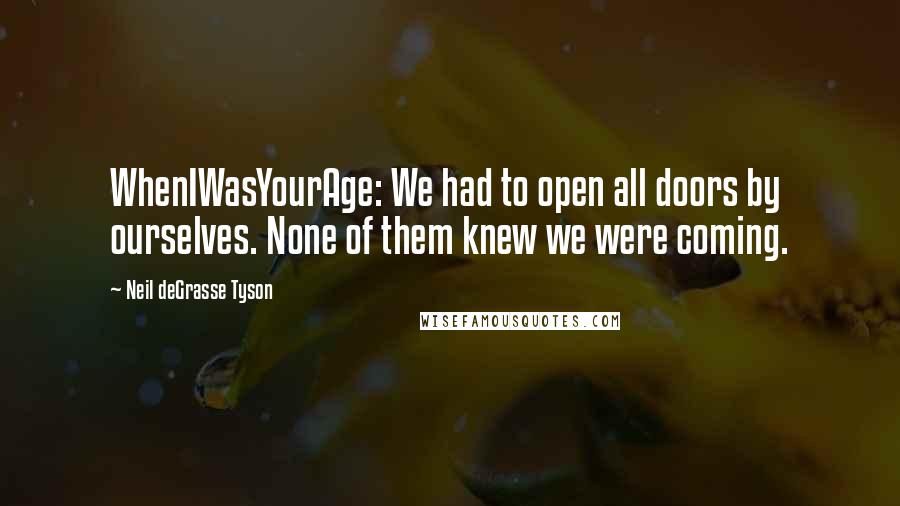 Neil DeGrasse Tyson Quotes: WhenIWasYourAge: We had to open all doors by ourselves. None of them knew we were coming.