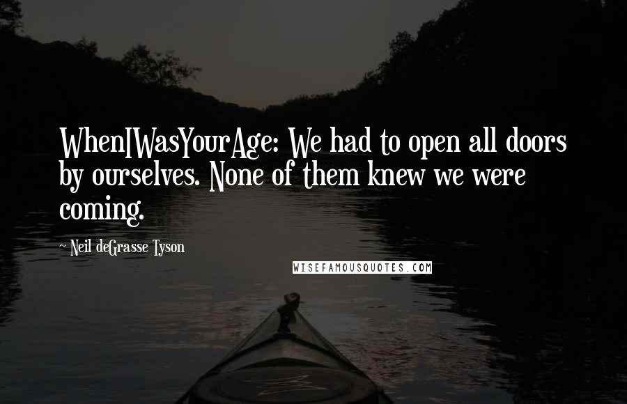 Neil DeGrasse Tyson Quotes: WhenIWasYourAge: We had to open all doors by ourselves. None of them knew we were coming.