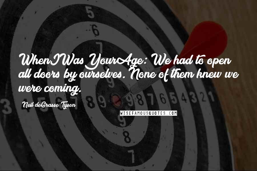 Neil DeGrasse Tyson Quotes: WhenIWasYourAge: We had to open all doors by ourselves. None of them knew we were coming.
