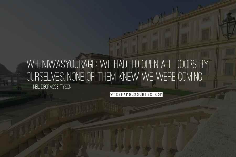 Neil DeGrasse Tyson Quotes: WhenIWasYourAge: We had to open all doors by ourselves. None of them knew we were coming.
