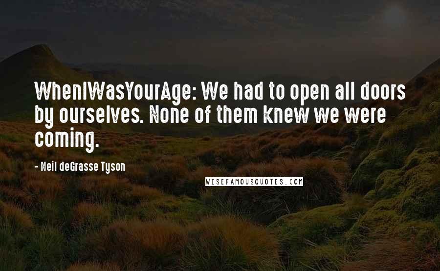 Neil DeGrasse Tyson Quotes: WhenIWasYourAge: We had to open all doors by ourselves. None of them knew we were coming.