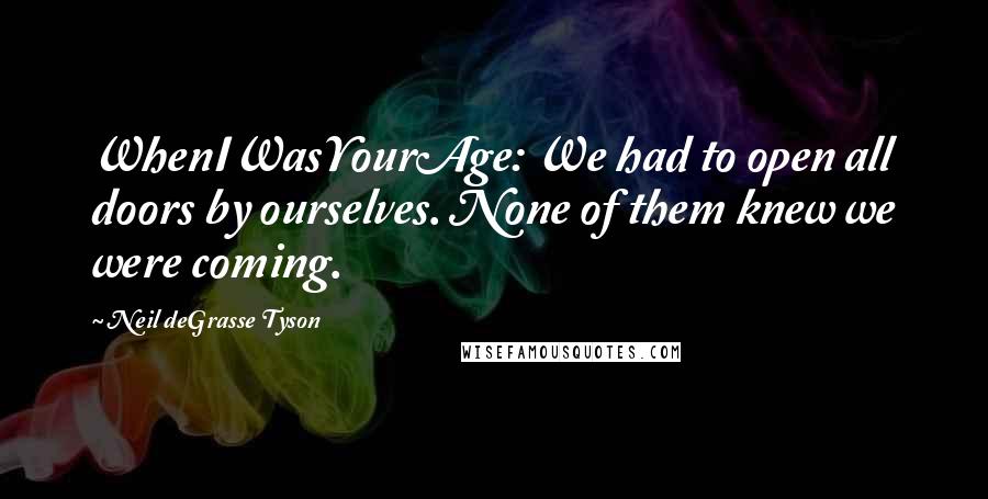 Neil DeGrasse Tyson Quotes: WhenIWasYourAge: We had to open all doors by ourselves. None of them knew we were coming.