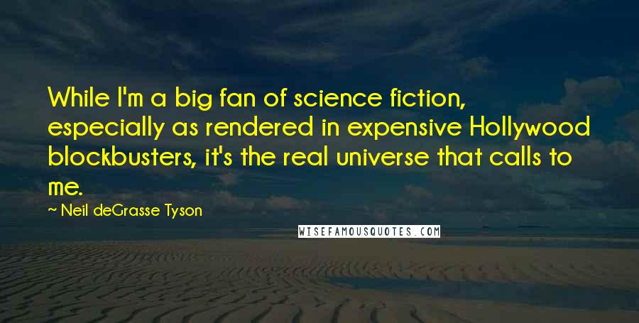 Neil DeGrasse Tyson Quotes: While I'm a big fan of science fiction, especially as rendered in expensive Hollywood blockbusters, it's the real universe that calls to me.