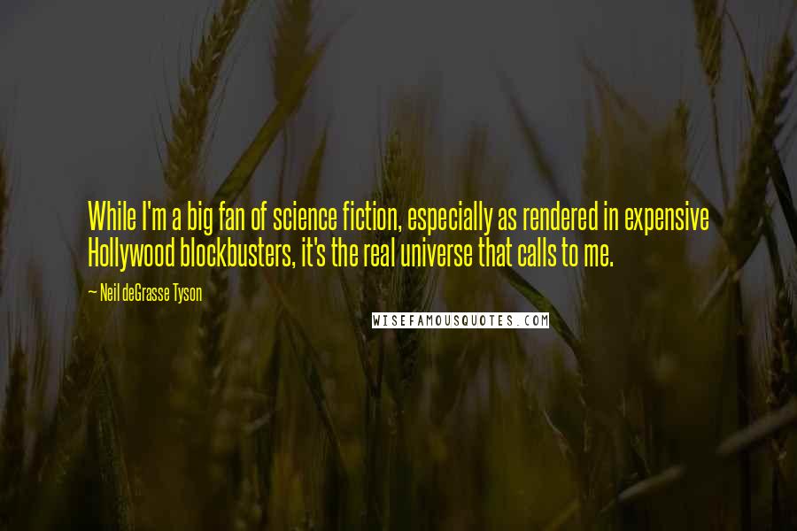 Neil DeGrasse Tyson Quotes: While I'm a big fan of science fiction, especially as rendered in expensive Hollywood blockbusters, it's the real universe that calls to me.