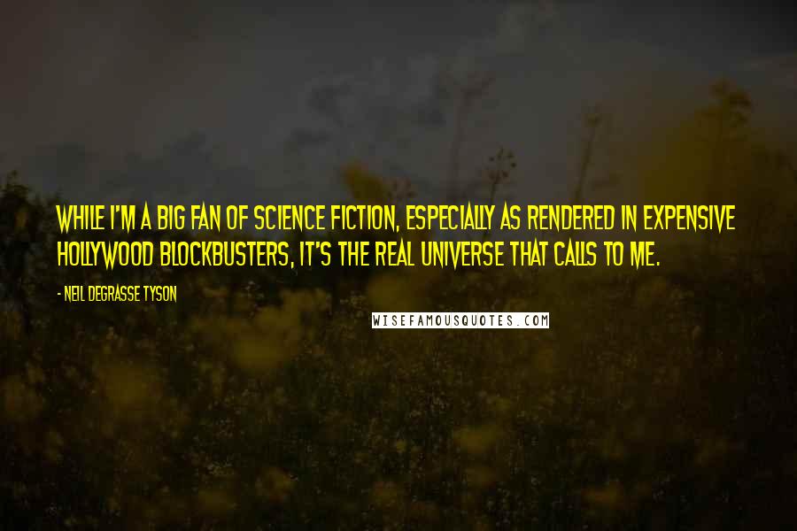 Neil DeGrasse Tyson Quotes: While I'm a big fan of science fiction, especially as rendered in expensive Hollywood blockbusters, it's the real universe that calls to me.