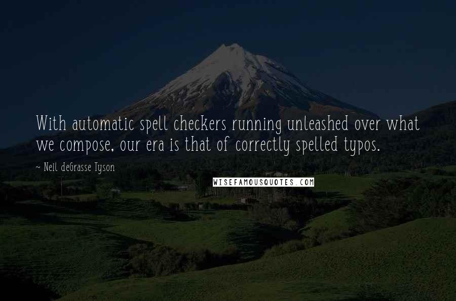 Neil DeGrasse Tyson Quotes: With automatic spell checkers running unleashed over what we compose, our era is that of correctly spelled typos.