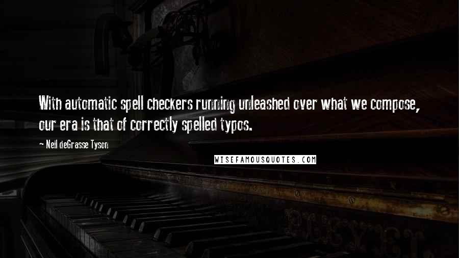 Neil DeGrasse Tyson Quotes: With automatic spell checkers running unleashed over what we compose, our era is that of correctly spelled typos.