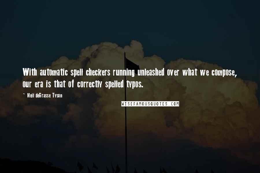 Neil DeGrasse Tyson Quotes: With automatic spell checkers running unleashed over what we compose, our era is that of correctly spelled typos.