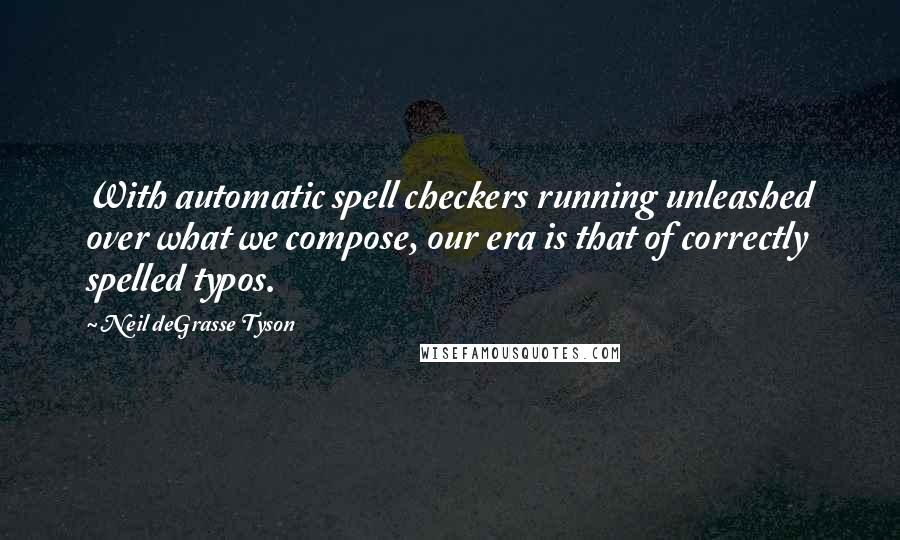 Neil DeGrasse Tyson Quotes: With automatic spell checkers running unleashed over what we compose, our era is that of correctly spelled typos.