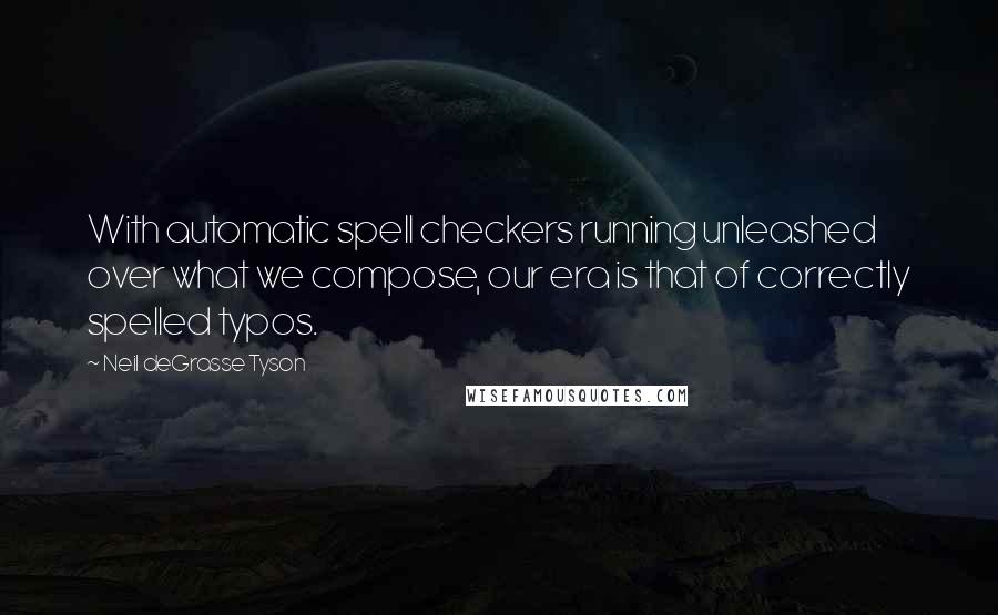 Neil DeGrasse Tyson Quotes: With automatic spell checkers running unleashed over what we compose, our era is that of correctly spelled typos.