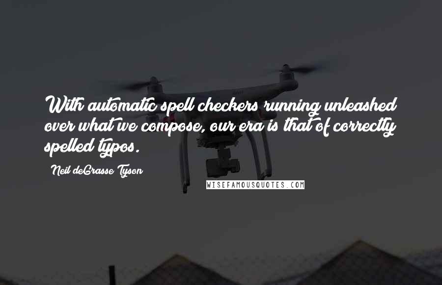 Neil DeGrasse Tyson Quotes: With automatic spell checkers running unleashed over what we compose, our era is that of correctly spelled typos.