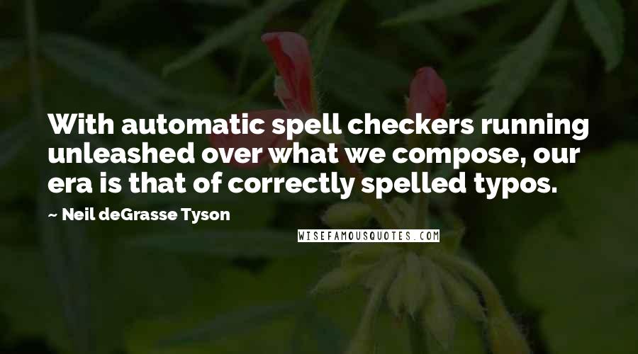 Neil DeGrasse Tyson Quotes: With automatic spell checkers running unleashed over what we compose, our era is that of correctly spelled typos.