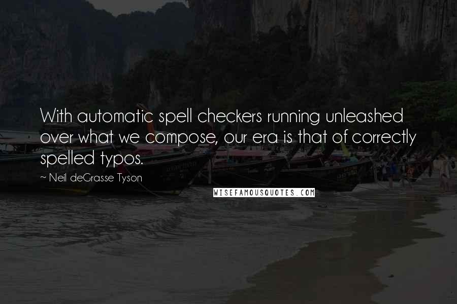 Neil DeGrasse Tyson Quotes: With automatic spell checkers running unleashed over what we compose, our era is that of correctly spelled typos.