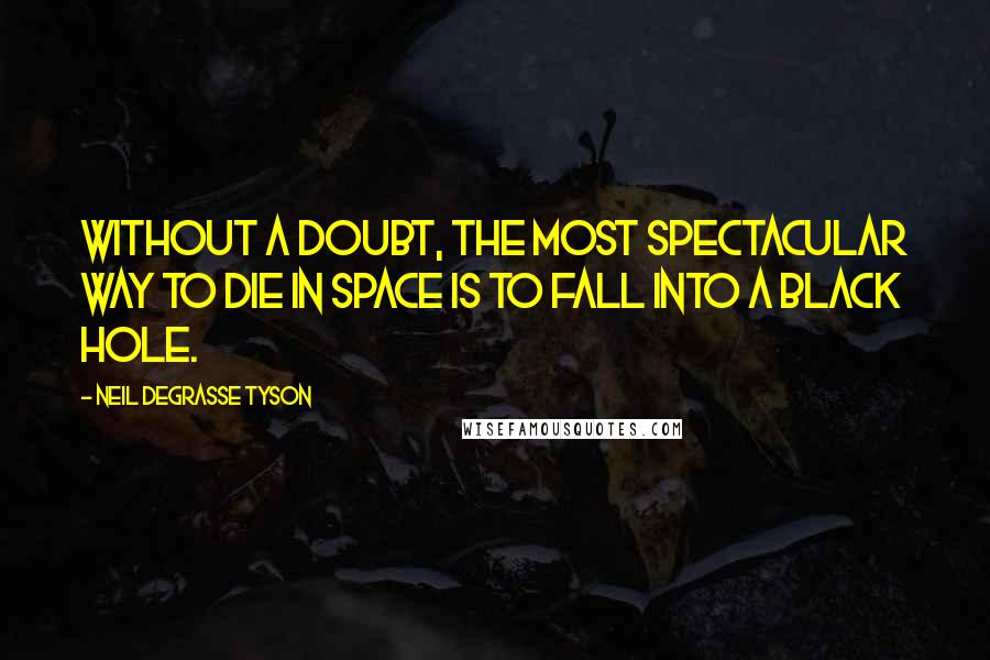 Neil DeGrasse Tyson Quotes: Without a doubt, the most spectacular way to die in space is to fall into a black hole.