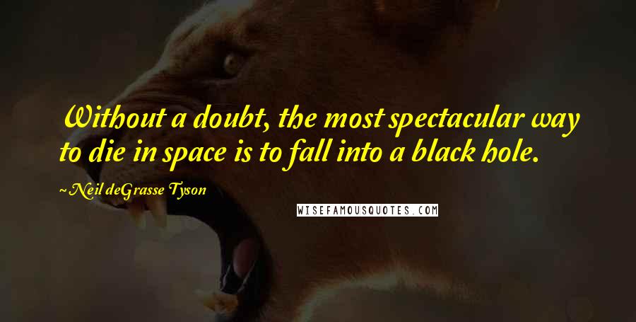 Neil DeGrasse Tyson Quotes: Without a doubt, the most spectacular way to die in space is to fall into a black hole.
