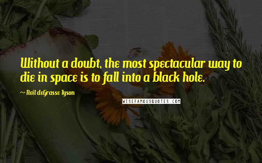 Neil DeGrasse Tyson Quotes: Without a doubt, the most spectacular way to die in space is to fall into a black hole.