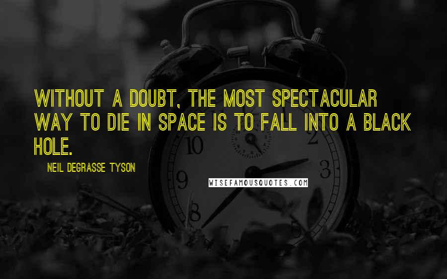 Neil DeGrasse Tyson Quotes: Without a doubt, the most spectacular way to die in space is to fall into a black hole.