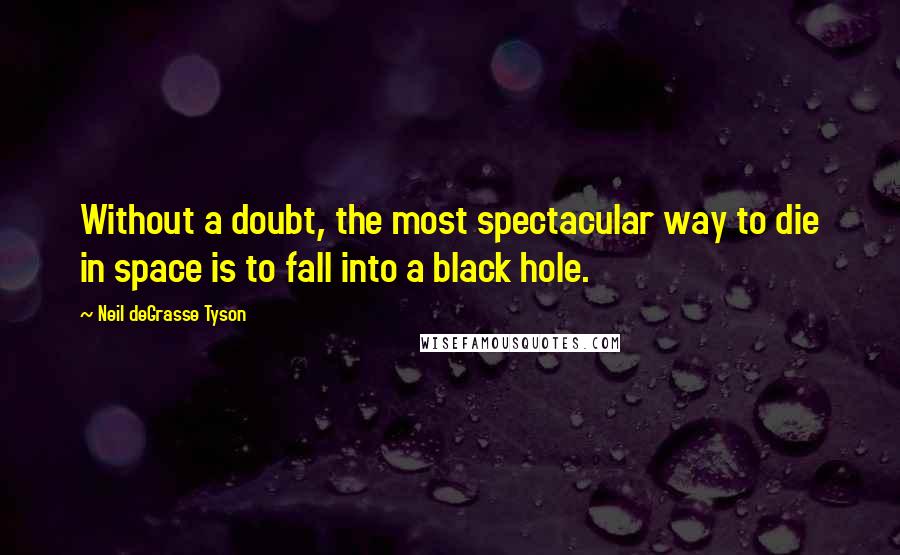 Neil DeGrasse Tyson Quotes: Without a doubt, the most spectacular way to die in space is to fall into a black hole.