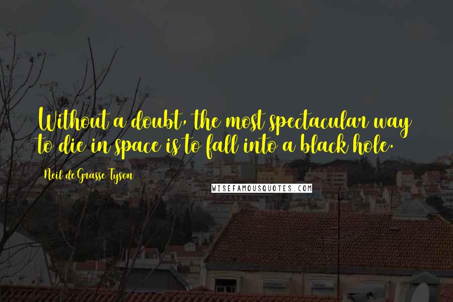 Neil DeGrasse Tyson Quotes: Without a doubt, the most spectacular way to die in space is to fall into a black hole.